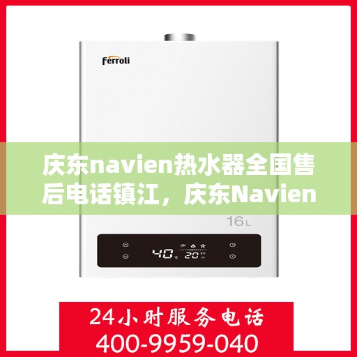 庆东navien热水器全国售后电话镇江，庆东Navien热水器镇江售后专线，全天候服务电话公布
