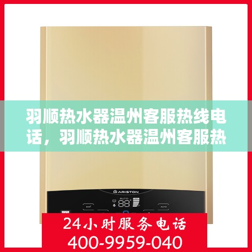羽顺热水器温州客服热线电话，羽顺热水器温州客服热线电话一览，专业解答您的疑问！