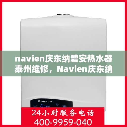 navien庆东纳碧安热水器泰州维修，Navien庆东纳碧安热水器泰州专业维修服务
