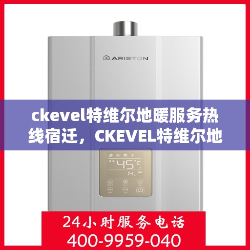 ckevel特维尔地暖服务热线宿迁，CKEVEL特维尔地暖服务热线在宿迁，为您提供专业地暖解决方案
