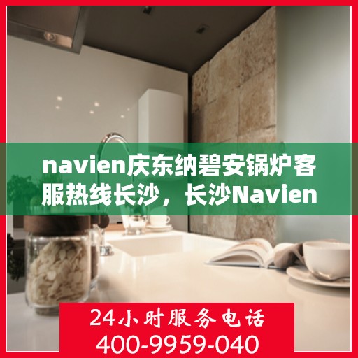 navien庆东纳碧安锅炉客服热线长沙，长沙Navien庆东纳碧安锅炉专业客服热线，为您提供全方位技术支持