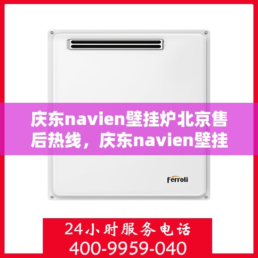 庆东navien壁挂炉北京售后热线，庆东navien壁挂炉北京专业售后热线，贴心服务温暖您的家