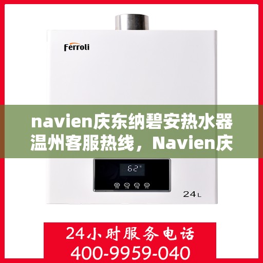 navien庆东纳碧安热水器温州客服热线，Navien庆东纳碧安热水器温州客服中心热线，专业解决您的热水难题
