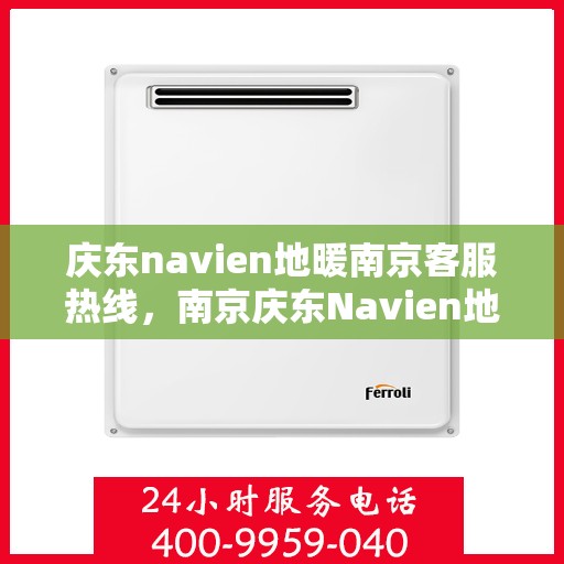 庆东navien地暖南京客服热线，南京庆东Navien地暖客服热线，专业解答，温暖您的冬日生活