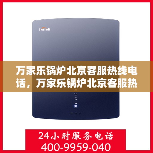 万家乐锅炉北京客服热线电话，万家乐锅炉北京客服热线全解析，专业热线，贴心服务
