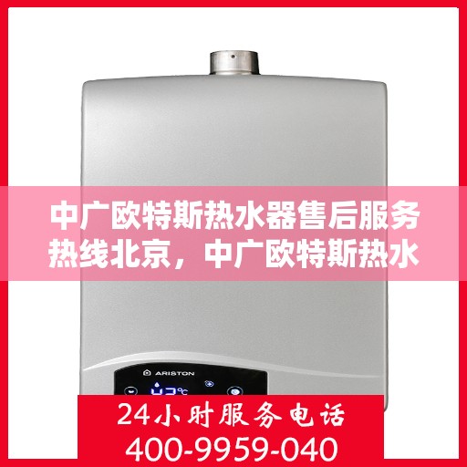 中广欧特斯热水器售后服务热线北京，中广欧特斯热水器北京售后服务热线全解析