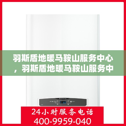 羽斯盾地暖马鞍山服务中心，羽斯盾地暖马鞍山服务中心，专业温暖你的选择