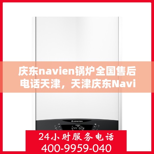 庆东navien锅炉全国售后电话天津，天津庆东Navien锅炉全国售后专线电话公布