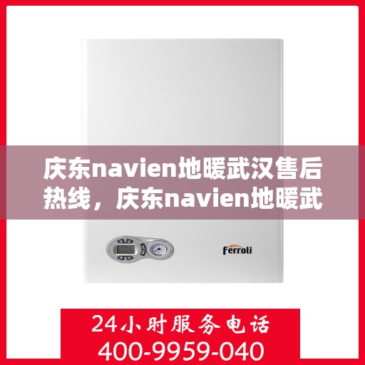 庆东navien地暖武汉售后热线，庆东navien地暖武汉售后服务热线及专业维修支持