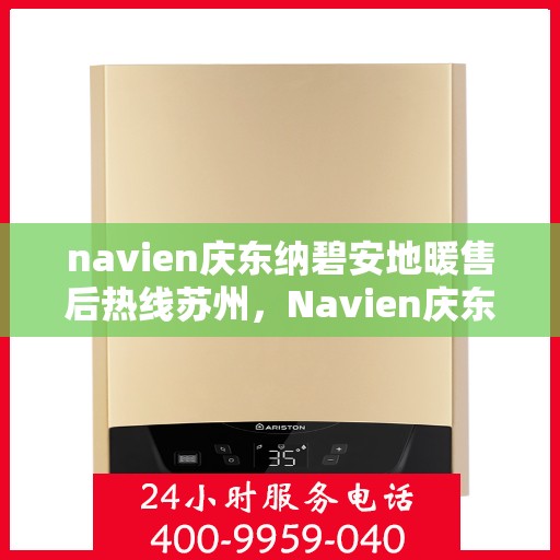 navien庆东纳碧安地暖售后热线苏州，Navien庆东纳碧安地暖苏州售后热线及服务一览
