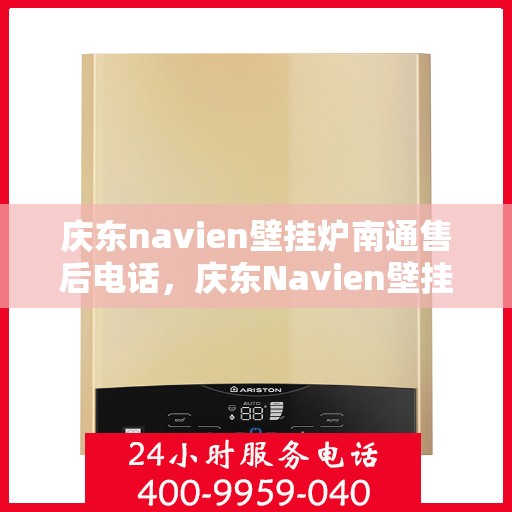 庆东navien壁挂炉南通售后电话，庆东Navien壁挂炉南通售后服务热线及维修指南