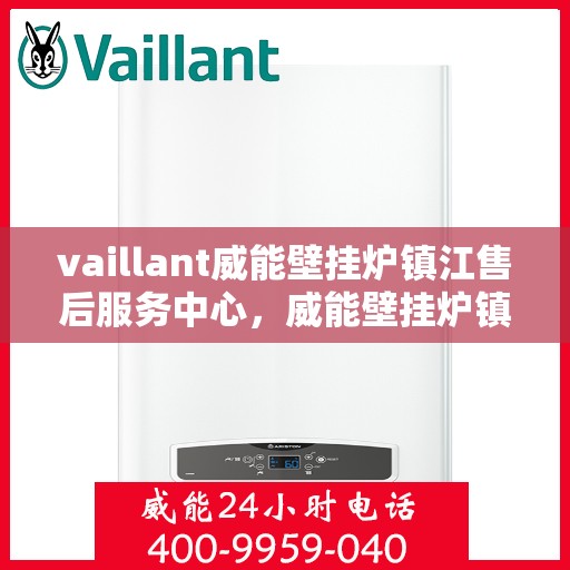 vaillant威能壁挂炉镇江售后服务中心，威能壁挂炉镇江售后服务中心，专业维修与贴心服务