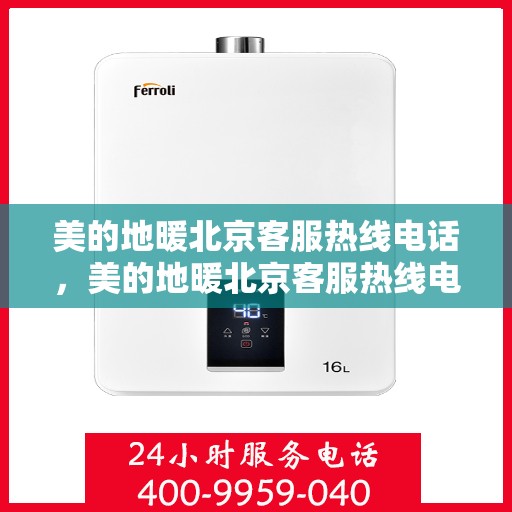 美的地暖北京客服热线电话，美的地暖北京客服热线电话——专业解答，温暖您的生活