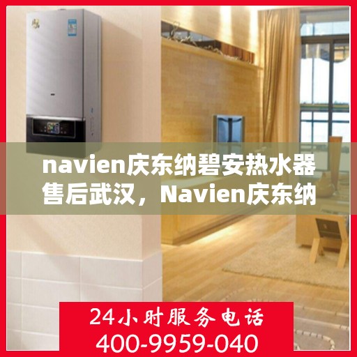 navien庆东纳碧安热水器售后武汉，Navien庆东纳碧安热水器武汉售后服务中心专业服务介绍