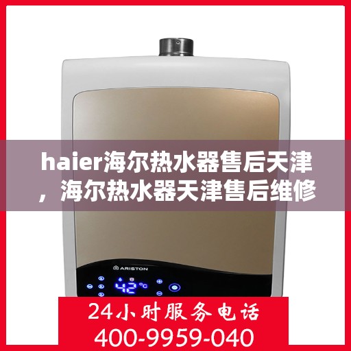 haier海尔热水器售后天津，海尔热水器天津售后维修服务详解