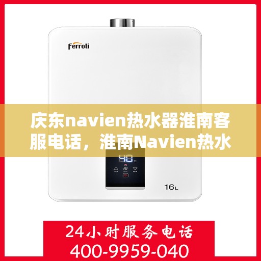 庆东navien热水器淮南客服电话，淮南Navien热水器客服专线，专业售后维修服务热线公布！