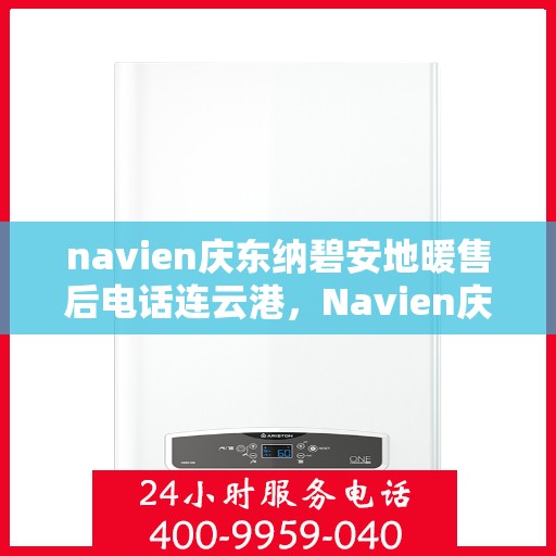 navien庆东纳碧安地暖售后电话连云港，Navien庆东纳碧安地暖连云港售后电话及维修服务指南