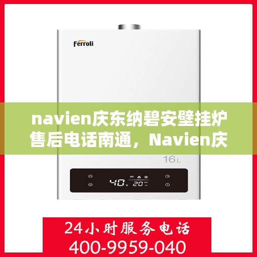 navien庆东纳碧安壁挂炉售后电话南通，Navien庆东纳碧安壁挂炉南通售后服务中心电话