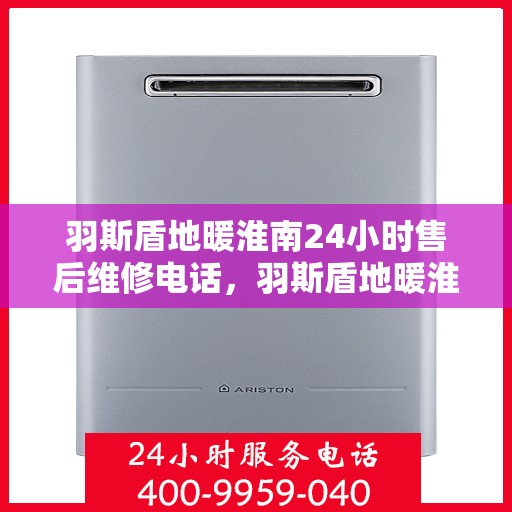 羽斯盾地暖淮南24小时售后维修电话，羽斯盾地暖淮南全天候售后维修服务热线
