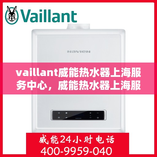 vaillant威能热水器上海服务中心，威能热水器上海服务中心，专业维修与贴心服务