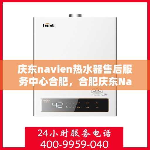 庆东navien热水器售后服务中心合肥，合肥庆东Navien热水器售后服务中心，专业维修，贴心服务
