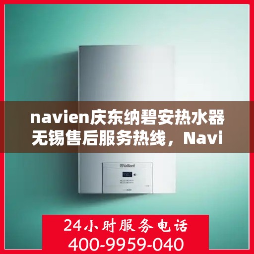 navien庆东纳碧安热水器无锡售后服务热线，Navien庆东纳碧安热水器无锡售后服务热线，专业团队为您提供贴心服务！