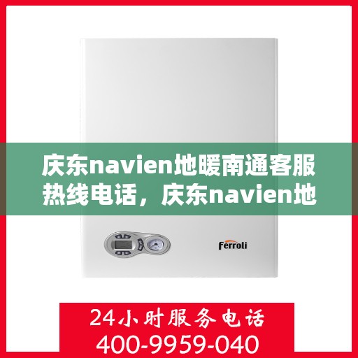 庆东navien地暖南通客服热线电话，庆东navien地暖南通客服热线全攻略，快速解决你的地暖问题