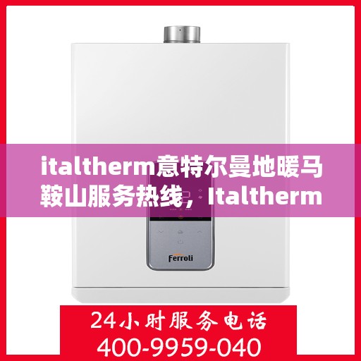 italtherm意特尔曼地暖马鞍山服务热线，Italtherm意特尔曼地暖马鞍山服务热线，专业品质，温暖您的生活