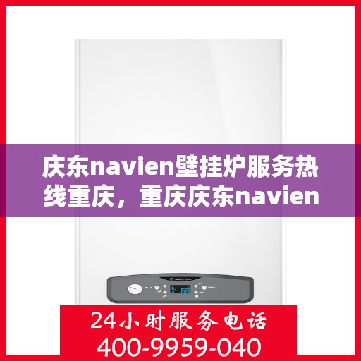 庆东navien壁挂炉服务热线重庆，重庆庆东navien壁挂炉专业维修服务热线