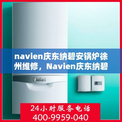 navien庆东纳碧安锅炉徐州维修，Navien庆东纳碧安锅炉徐州专业维修服务