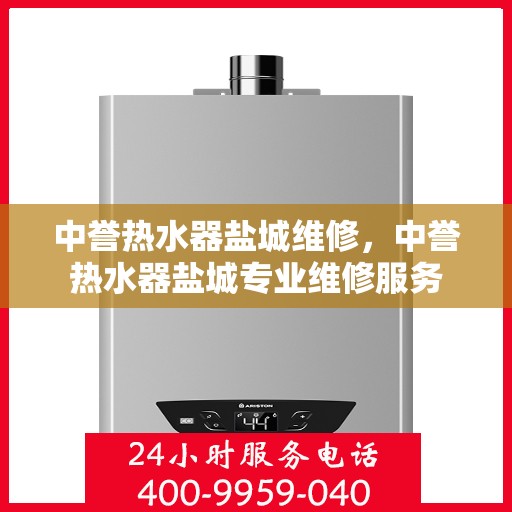 中誉热水器盐城维修，中誉热水器盐城专业维修服务