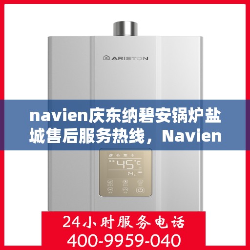 navien庆东纳碧安锅炉盐城售后服务热线，Navien庆东纳碧安锅炉盐城售后服务热线，专业团队为您提供全方位支持！