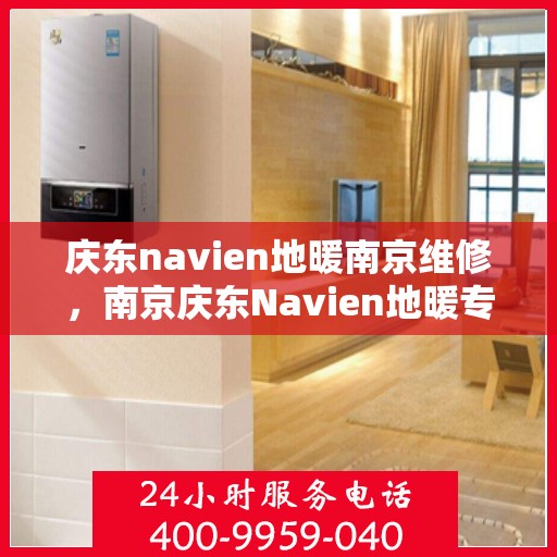 庆东navien地暖南京维修，南京庆东Navien地暖专业维修服务