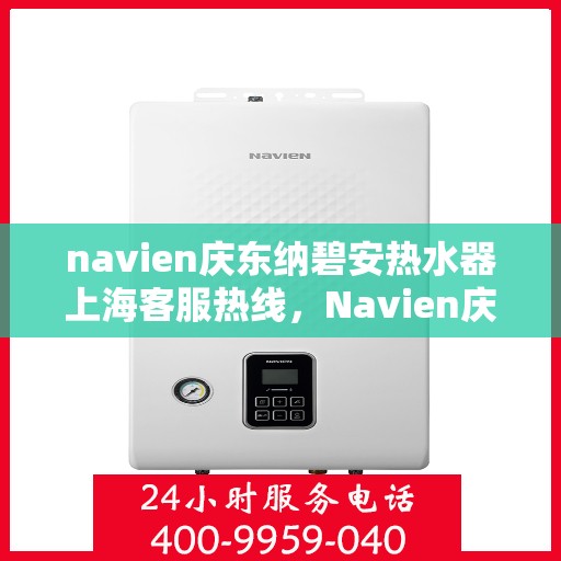 navien庆东纳碧安热水器上海客服热线，Navien庆东纳碧安热水器上海客服热线，专业团队为您提供全方位服务支持