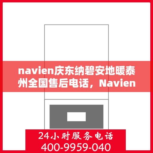 navien庆东纳碧安地暖泰州全国售后电话，Navien庆东纳碧安地暖泰州全国售后热线及维修服务支持