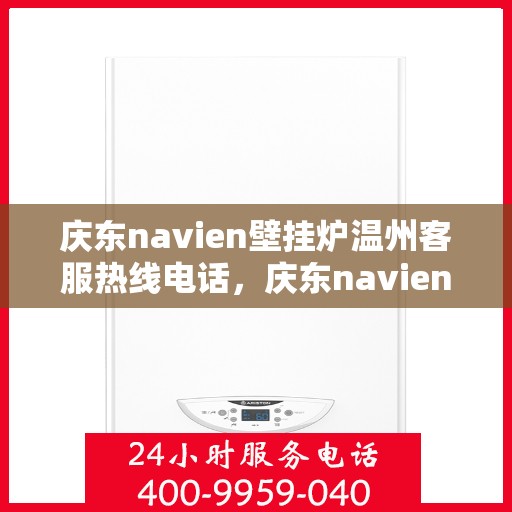 庆东navien壁挂炉温州客服热线电话，庆东navien壁挂炉温州客服热线全攻略，专业解答，温暖您的生活