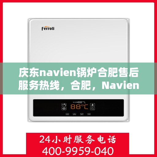 庆东navien锅炉合肥售后服务热线，合肥，Navien锅炉庆东售后热线，专业服务就在您身边