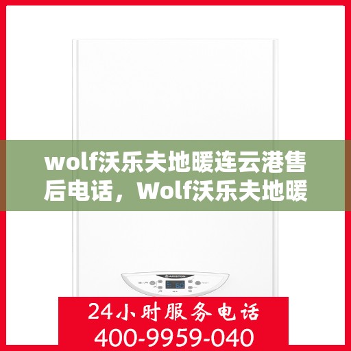 wolf沃乐夫地暖连云港售后电话，Wolf沃乐夫地暖连云港售后服务热线及电话全攻略
