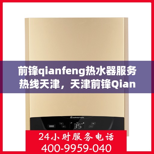 前锋qianfeng热水器服务热线天津，天津前锋Qianfeng热水器服务热线详解