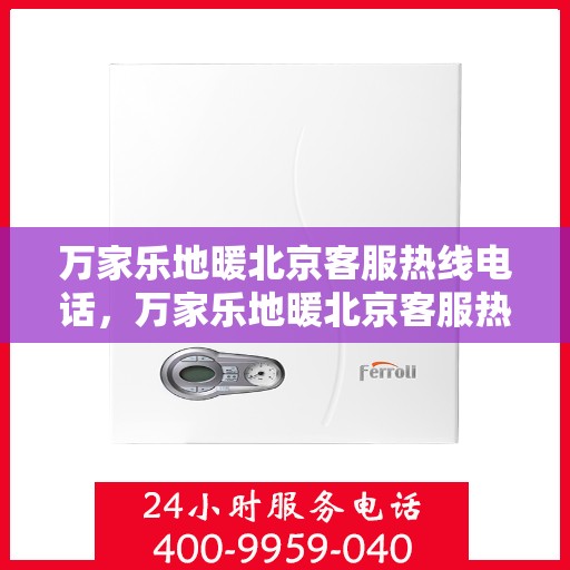万家乐地暖北京客服热线电话，万家乐地暖北京客服热线电话——专业解答，温暖您的生活