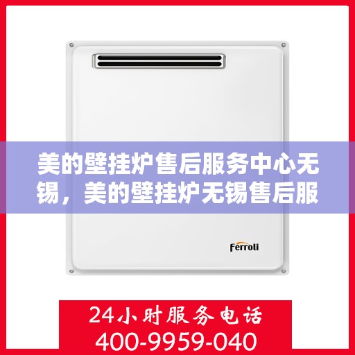 美的壁挂炉售后服务中心无锡，美的壁挂炉无锡售后服务中心，专业维修，贴心服务