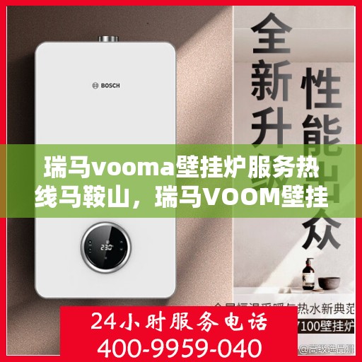 瑞马vooma壁挂炉服务热线马鞍山，瑞马VOOM壁挂炉马鞍山服务热线，专业售后支持，温暖您的生活