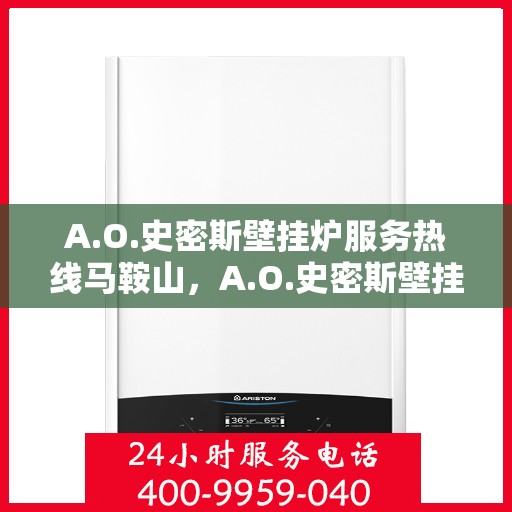 A.O.史密斯壁挂炉服务热线马鞍山，A.O.史密斯壁挂炉马鞍山服务热线详解