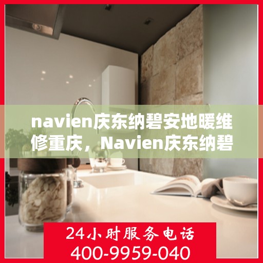 navien庆东纳碧安地暖维修重庆，Navien庆东纳碧安地暖重庆专业维修服务