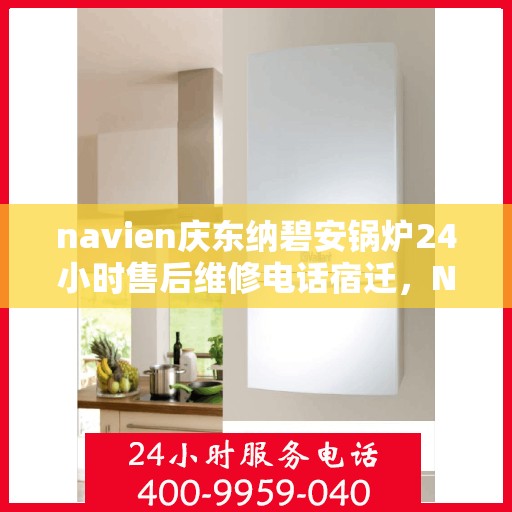 navien庆东纳碧安锅炉24小时售后维修电话宿迁，Navien庆东纳碧安锅炉全天候售后维修电话（宿迁服务热线）