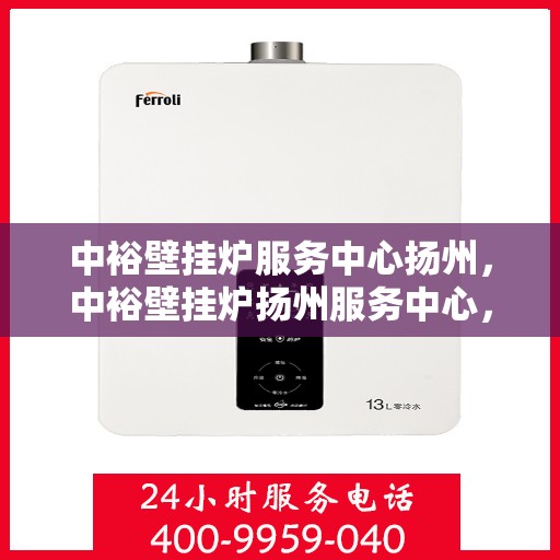 中裕壁挂炉服务中心扬州，中裕壁挂炉扬州服务中心，专业维修与贴心服务