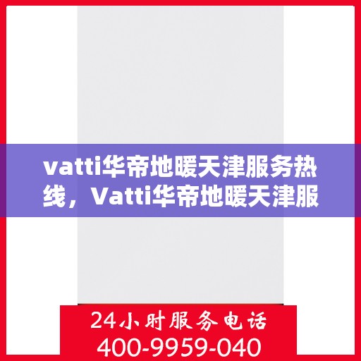vatti华帝地暖天津服务热线，Vatti华帝地暖天津服务热线，专业温暖您的生活