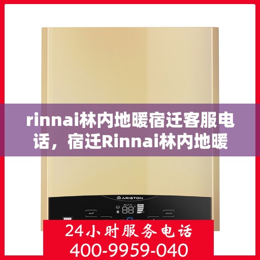 rinnai林内地暖宿迁客服电话，宿迁Rinnai林内地暖客服热线及咨询指南