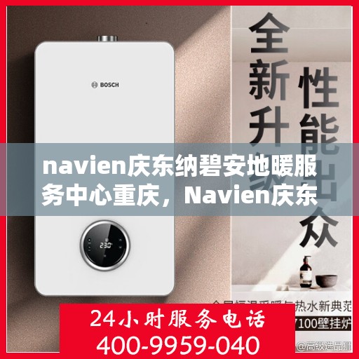 navien庆东纳碧安地暖服务中心重庆，Navien庆东纳碧安地暖重庆服务中心，专业地暖解决方案提供商