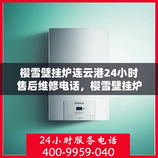 樱雪壁挂炉连云港24小时售后维修电话，樱雪壁挂炉连云港售后24小时专业维修服务电话